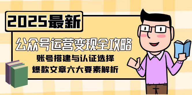 公眾號(hào)運(yùn)營(yíng)變現(xiàn)全攻略,賬號(hào)搭建與認(rèn)證選擇,爆款文章六大要素解析 - 嚴(yán)選資源大全