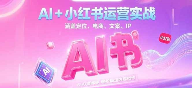 AI+小紅書運營實戰，涵蓋定位、電商、文案、IP 打造等，輕松搞定內容創作 - 嚴選資源大全