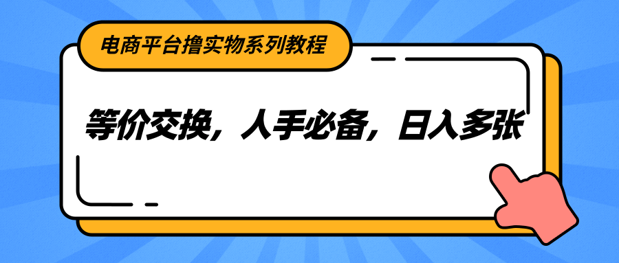 電商平臺擼實物系列教程，等價交換，人手必備，日入多張 - 嚴(yán)選資源大全