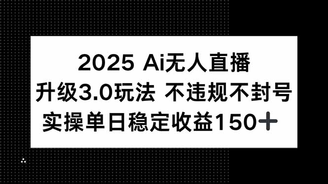 2025 AI無人直播升級3.0玩法，不違規 不封號，單日穩定收益150+ - 嚴選資源大全