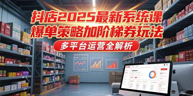 抖店2025最新系統(tǒng)課,爆單策略加階梯券玩法,多平臺運營全解析 - 嚴(yán)選資源大全