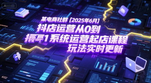 某電商社群【2025年6月】抖店運營從0到1系統運營起店課程，抖店最新玩法實時更新 - 嚴選資源大全