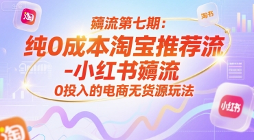薅流第七期:純0成本淘寶推薦流-小紅書薅流最新版目,0投入的電商無(wú)貨源玩法(附贈(zèng)往期) - 嚴(yán)選資源大全