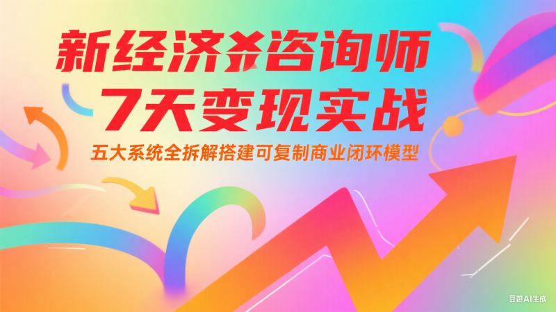 新經(jīng)濟(jì)咨詢師 7 天變現(xiàn)實(shí)戰(zhàn)：五大系統(tǒng)全拆解搭建可復(fù)制商業(yè)閉環(huán)模型 - 嚴(yán)選資源大全 - 嚴(yán)選資源大全