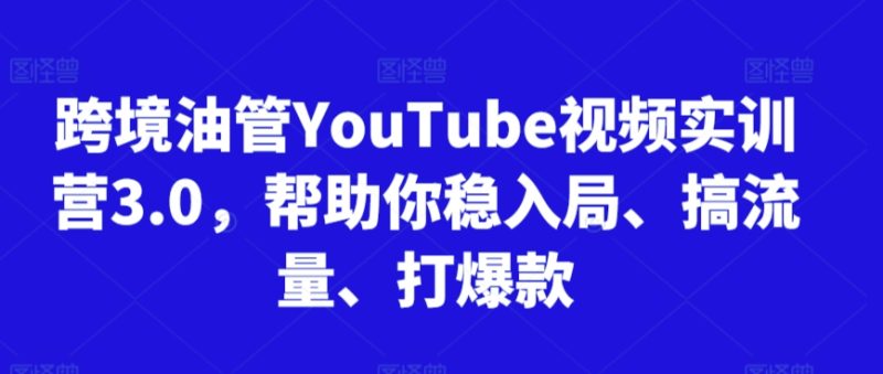 跨境油管YouTube視頻實(shí)訓(xùn)營3.0,幫助你穩(wěn)入局、搞流量、打爆款(更新2025) - 嚴(yán)選資源大全 - 嚴(yán)選資源大全