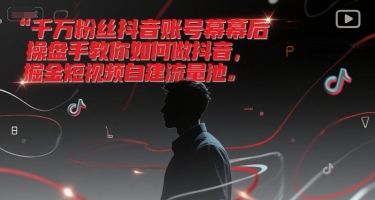 千萬粉絲抖音賬號幕后操盤手教你如何做抖音，掘金短視頻自建流量池 - 嚴選資源大全