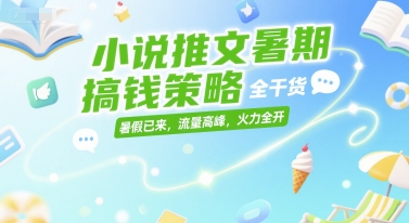 小說推文暑期搞錢策略，全干貨，暑假已來，流量高峰，火力全開 - 嚴(yán)選資源大全