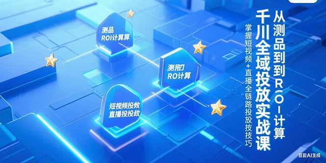 千川全域投放實戰課，從測品到ROI計算，掌握短視頻+直播全鏈路投放技巧 - 嚴選資源大全