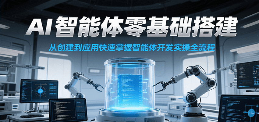 AI智能體零基礎搭建實操課,從創建到應用快速掌握智能體開發全流程! - 嚴選資源大全