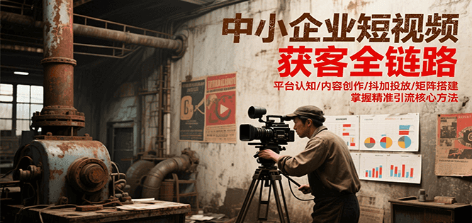 中小企業短視頻獲客全鏈路，平臺認知/內容創作/抖加投放/矩陣搭建，精準引流核心方法 - 嚴選資源大全