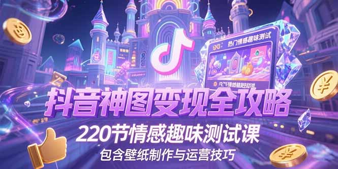 抖音神圖變現(xiàn)全攻略,220節(jié)情感趣味測試課,包含壁紙制作與運(yùn)營技巧 - 嚴(yán)選資源大全