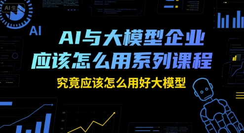 AI與大模型企業應該怎么用系列課程,究竟應該怎么用好大模型 - 嚴選資源大全