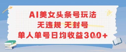 AI美女頭條號玩法無違規無封號單人單號日均收益3張 - 嚴選資源大全
