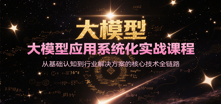 大模型應用系統化實戰課程,從基礎認知到行業解決方案的核心技術全鏈路 - 嚴選資源大全