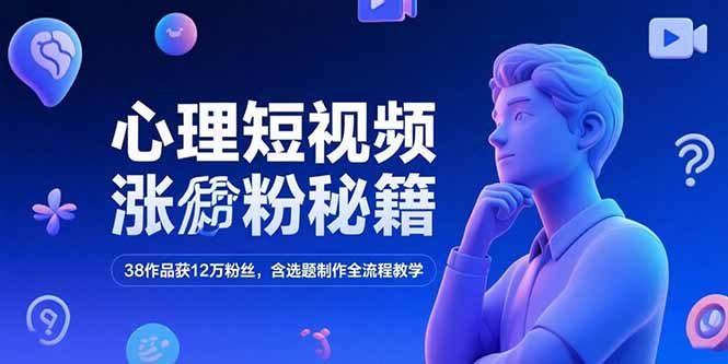 心理短視頻漲粉秘籍，38作品獲12萬粉絲，含選題制作全流程教學 - 嚴選資源大全