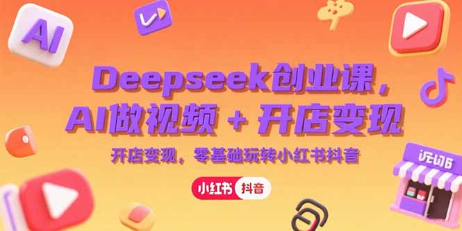 Deepseek創(chuàng)業(yè)課,AI做視頻+開店變現(xiàn),零基礎(chǔ)玩轉(zhuǎn)小紅書抖音 - 嚴(yán)選資源大全