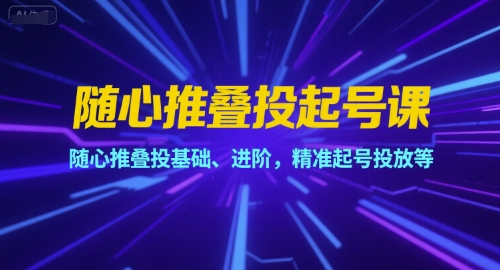 隨心推疊投起號課，隨心推疊投基礎、進階，精準起號投放等 - 嚴選資源大全