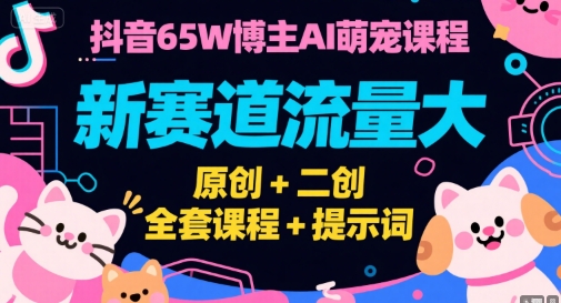 抖音65W博主AI萌寵課程，新賽道流量大，原創+二創，全套課程+提示詞 - 嚴選資源大全