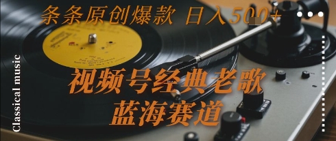 視頻號經(jīng)典老歌，藍(lán)海賽道，日入5張+ 條條原創(chuàng)爆款【揭秘】 - 嚴(yán)選資源大全