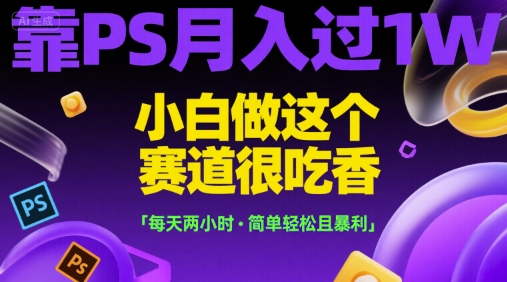靠PS月入過1W，小白做這個賽道很吃香，每天兩小時，簡單輕松且暴利【揭秘】 - 嚴選資源大全