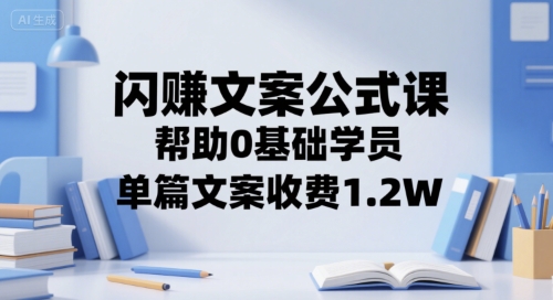 閃賺文案公式課，幫助0基礎學員，單篇文案收費1.2W - 嚴選資源大全
