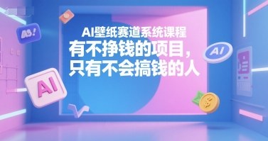 AI壁紙賽道系統課程，有不掙錢的項目，只有不會搞錢的人 - 嚴選資源大全