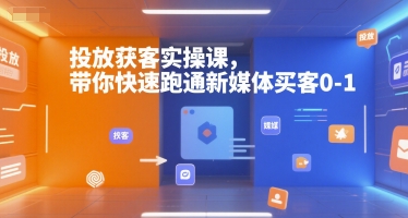投放獲客實操課,帶你快速跑通新媒體買客0-1 - 嚴選資源大全
