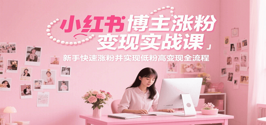 小紅書博主漲粉變現(xiàn)實(shí)戰(zhàn)課,新手快速漲粉并實(shí)現(xiàn)低粉高變現(xiàn)全流程 - 嚴(yán)選資源大全