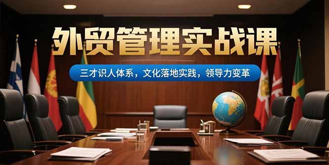 外貿(mào)管理實戰(zhàn)課，三才識人體系，文化落地實踐，領(lǐng)導(dǎo)力變革 - 嚴(yán)選資源大全