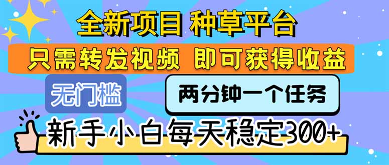 全新項目 種草平臺 只需要轉發任務視頻 即可獲得收益 新手小白每天300+ - 嚴選資源大全