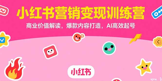 小紅書營銷變現訓練營，商業價值解讀，爆款內容打造，AI高效起號 - 嚴選資源大全