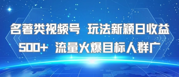 名著類視頻號 玩法新穎日收益500+ 流量火爆目標(biāo)人群廣 - 嚴(yán)選資源大全