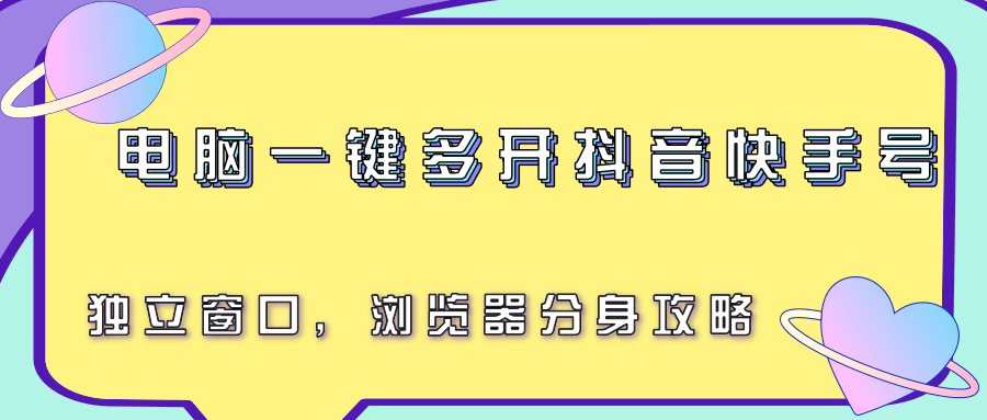 電腦一鍵多開抖音快手號,獨立窗口,瀏覽器分身攻略 - 嚴選資源大全