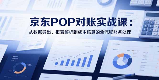 2025京東POP對賬實戰課：從數據導出、報表解析到成本核算的全流程財務處理 - 嚴選資源大全