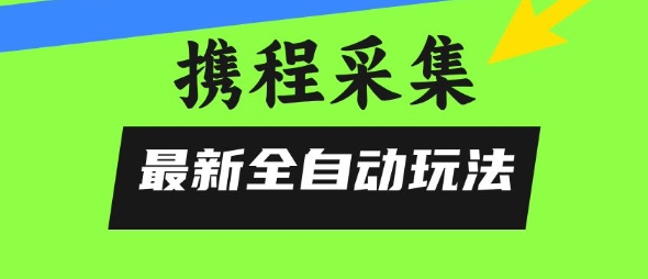攜程信息采集全自動玩法，0風控，無腦開干【揭秘】 - 嚴選資源大全