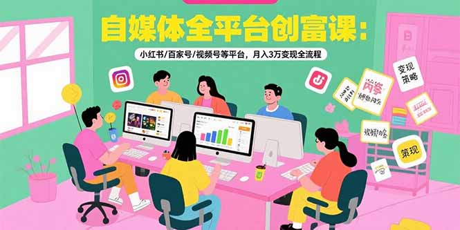 自媒體全平臺創富課:小紅書/百家號/視頻號等平臺,月入3萬變現全流程 - 嚴選資源大全