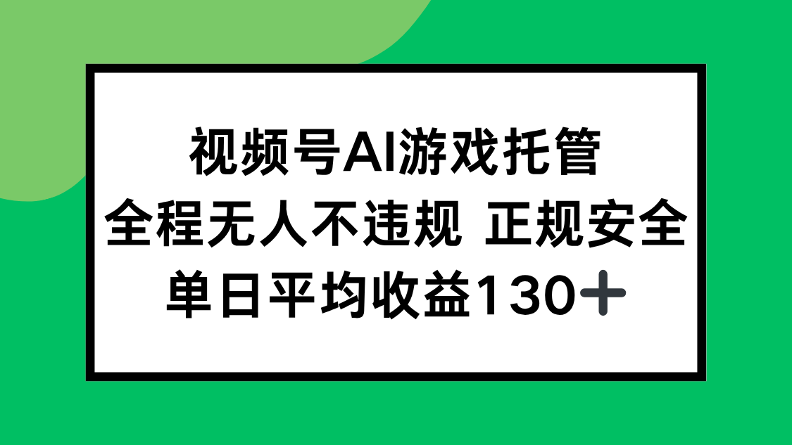 視頻號AI游戲托管，全程無人不違規 正規安全，單日平均收益130+ - 嚴選資源大全