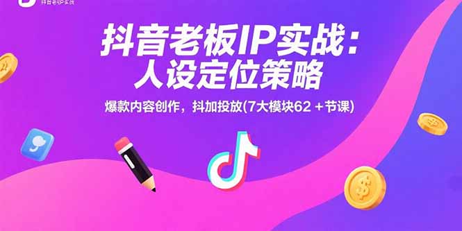 抖音老板IP實戰：人設定位策略，爆款內容創作，抖加投放(7大模塊62+節課 - 嚴選資源大全