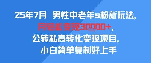 25年7月男性中老年s粉新玩法，月輕松變現3W+，公轉私高轉化變現項目，小白簡單復制好上手 - 嚴選資源大全