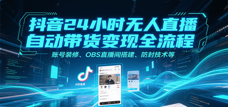 抖音24小時無人直播自動帶貨變現全流程，賬號裝修、OBS直播間搭建、防封技術等 - 嚴選資源大全 - 嚴選資源大全