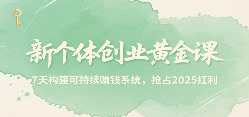 新個(gè)體創(chuàng)業(yè)黃金課，7天構(gòu)建可持續(xù)賺錢系統(tǒng)，搶占2025紅利 - 嚴(yán)選資源大全