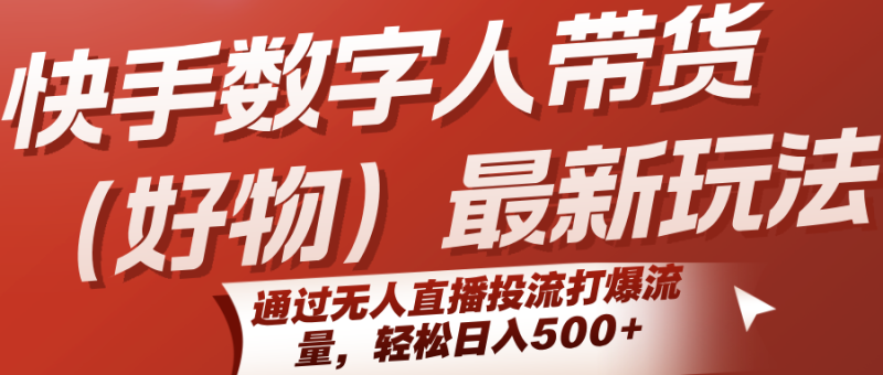快手數字人帶貨(好物)最新玩法,通過無人直播投流打爆流量,輕松日入500+ - 嚴選資源大全 - 嚴選資源大全