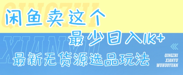 閑魚賣這個,最少日入1k,最新無貨源選品玩法 - 嚴選資源大全