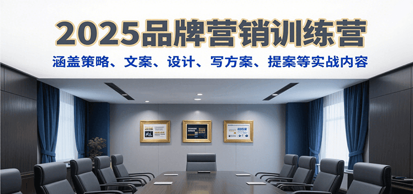 2025品牌營銷訓練營,涵蓋策略、文案、設計、寫方案、提案等實戰(zhàn)內容 - 嚴選資源大全
