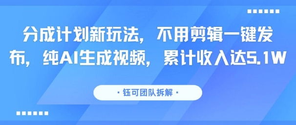 分成計劃新玩法,不用剪輯一鍵發布,純AI生成視頻,累計收入達5.1W - 嚴選資源大全