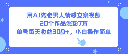 用AI做老男人情感文案視頻，20個作品漲粉7W，單號每天收益3張+，小白操作簡單 - 嚴選資源大全