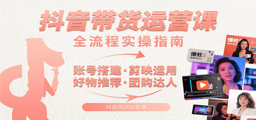 抖音帶貨運(yùn)營課：含賬號搭建、剪映運(yùn)用、好物推薦、團(tuán)購達(dá)人等內(nèi)容，教你玩轉(zhuǎn)抖音 - 嚴(yán)選資源大全