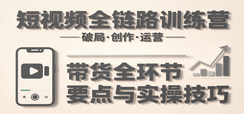 短視頻全鏈路訓(xùn)練營：含破局、創(chuàng)作、運(yùn)營、帶貨等多方面，詳解各環(huán)節(jié)要點與實操技巧 - 嚴(yán)選資源大全 - 嚴(yán)選資源大全