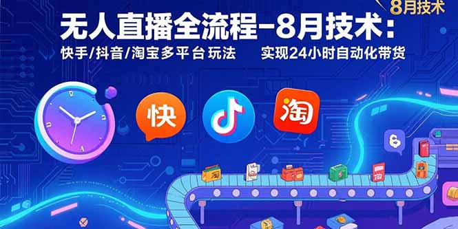 無人直播全流程-8月技術(shù)：快手/抖音/淘寶多平臺玩法 實現(xiàn)24小時自動化帶貨 - 嚴選資源大全