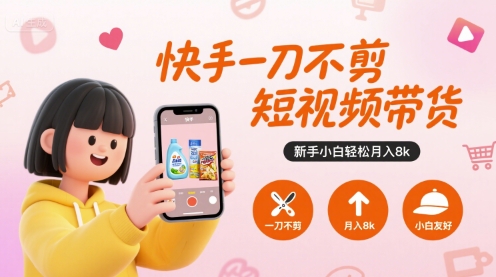 快手一刀不剪短視頻帶貨,新手小白輕松月入8k - 嚴選資源大全